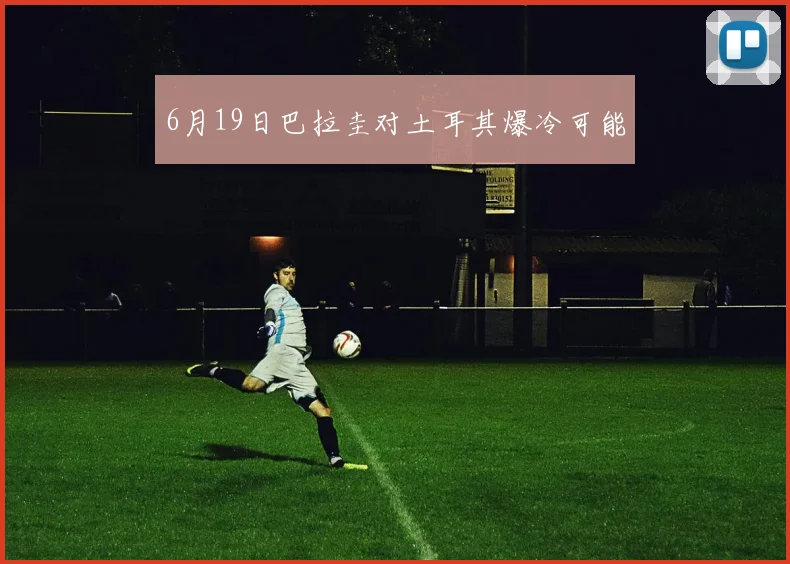 6月19日巴拉圭对土耳其爆冷可能