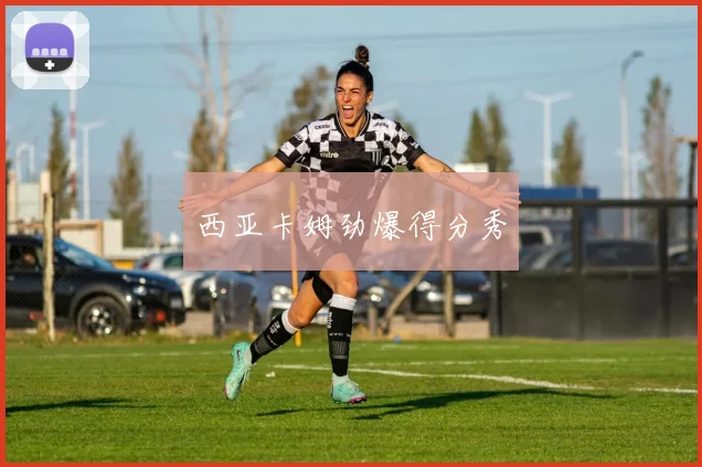 西亚卡姆劲爆得分秀