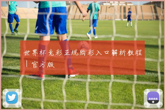 世界杯竞彩正规购彩入口解析教程｜官方版