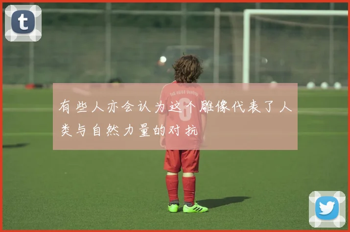 有些人亦会认为这个雕像代表了人类与自然力量的对抗