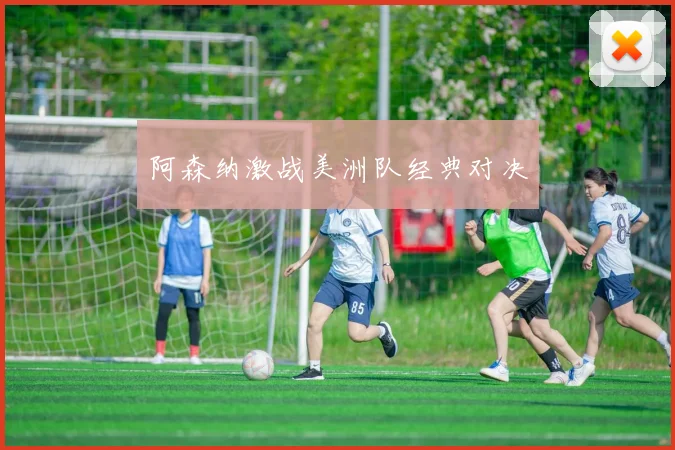 阿森纳激战美洲队经典对决