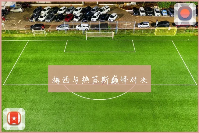梅西与热苏斯巅峰对决