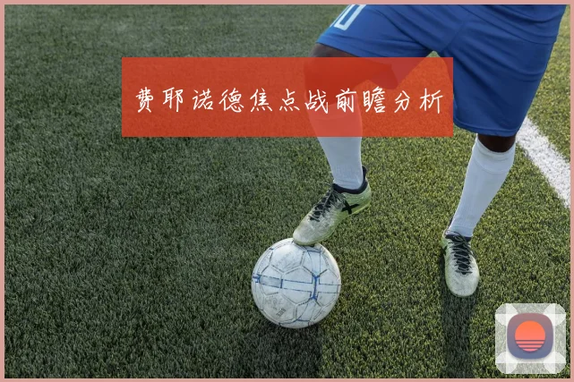 费耶诺德焦点战前瞻分析
