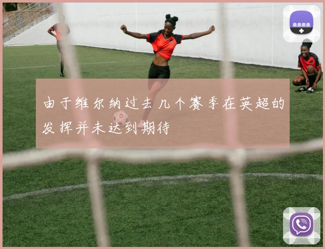 由于维尔纳过去几个赛季在英超的发挥并未达到期待