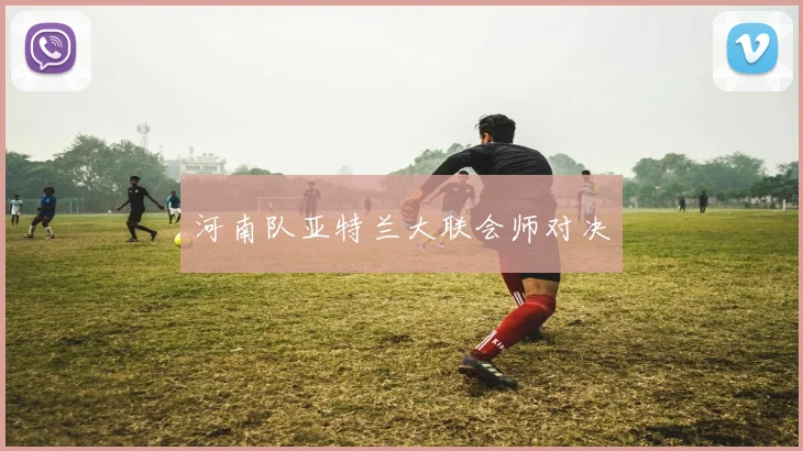 河南队亚特兰大联会师对决