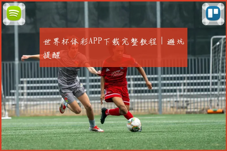 世界杯体彩APP下载完整教程｜避坑提醒