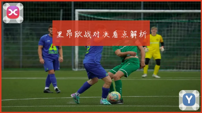 里昂欧战对决看点解析