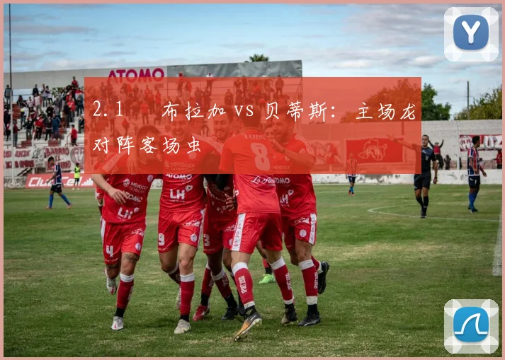 2.1 ❒ 布拉加 vs 贝蒂斯：主场龙对阵客场虫