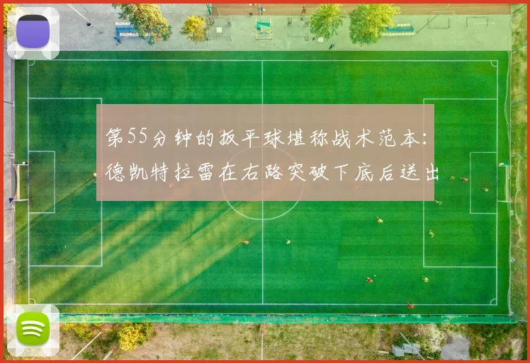 第55分钟的扳平球堪称战术范本：德凯特拉雷在右路突破下底后送出精准传中