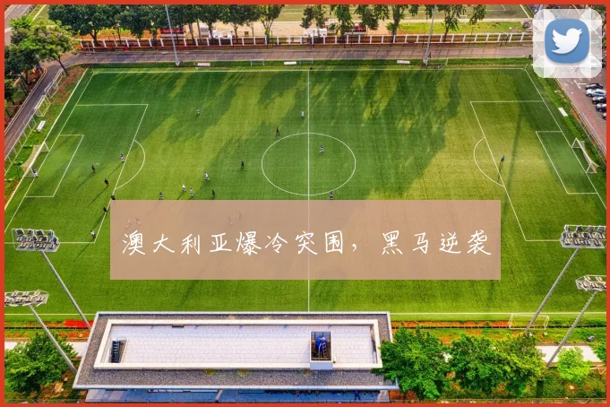澳大利亚爆冷突围，黑马逆袭