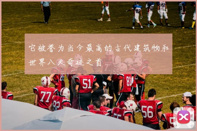它被誉为当今最高的古代建筑物和世界八大奇迹之首