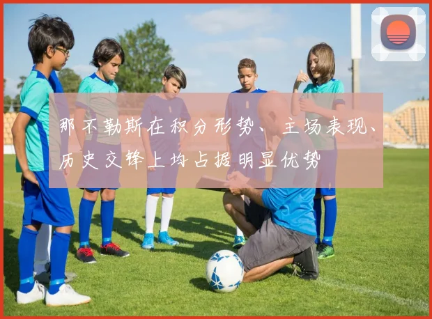 那不勒斯在积分形势、主场表现、历史交锋上均占据明显优势