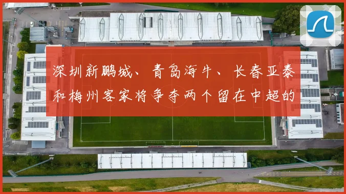 深圳新鹏城、青岛海牛、长春亚泰和梅州客家将争夺两个留在中超的名额