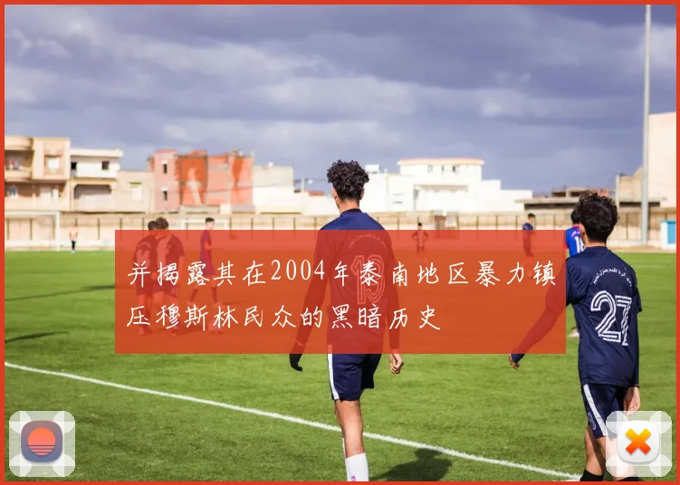 并揭露其在2004年泰南地区暴力镇压穆斯林民众的黑暗历史