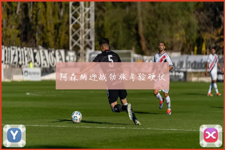 阿森纳迎战劲旅考验硬仗