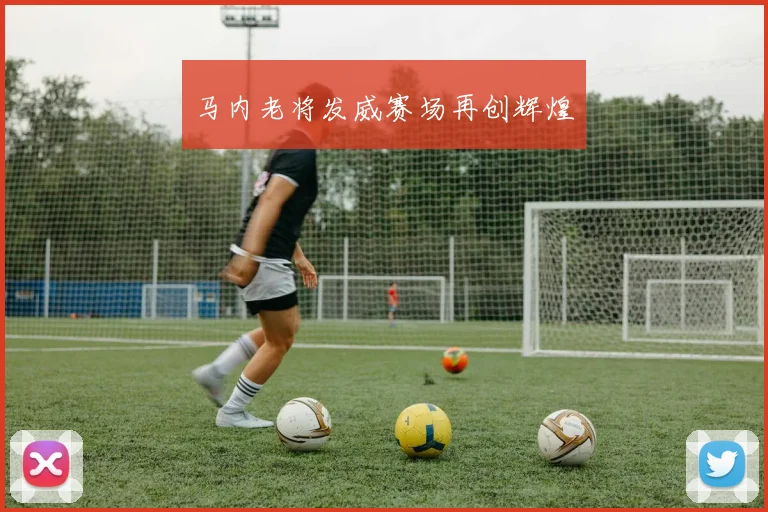 马内老将发威赛场再创辉煌