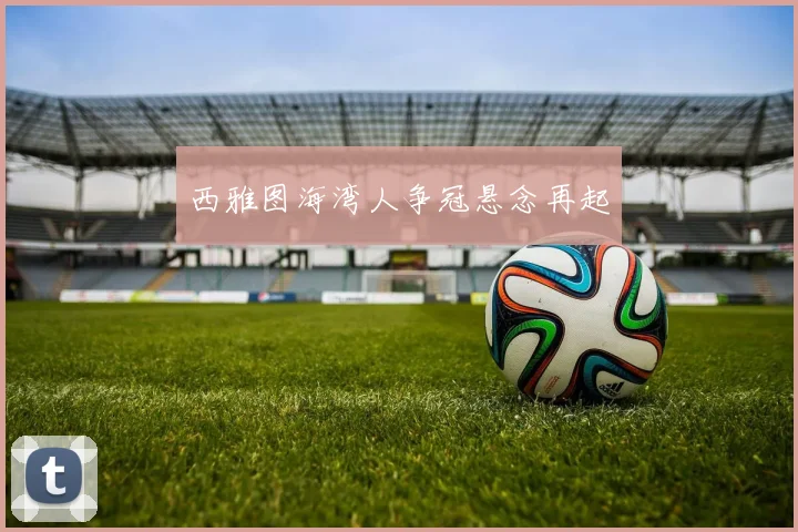 西雅图海湾人争冠悬念再起