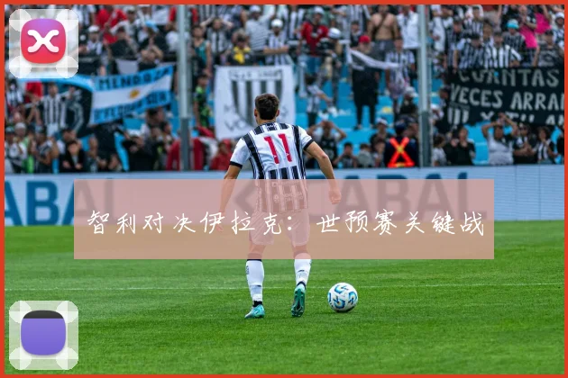 智利对决伊拉克：世预赛关键战