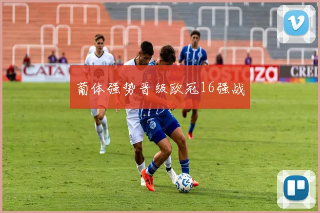 葡体强势晋级欧冠16强战