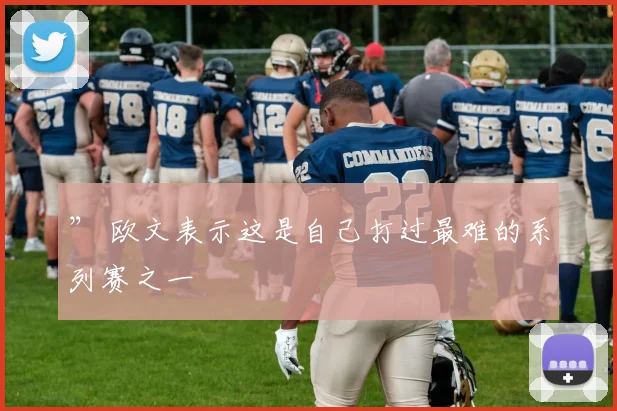 ” 欧文表示这是自己打过最难的系列赛之一