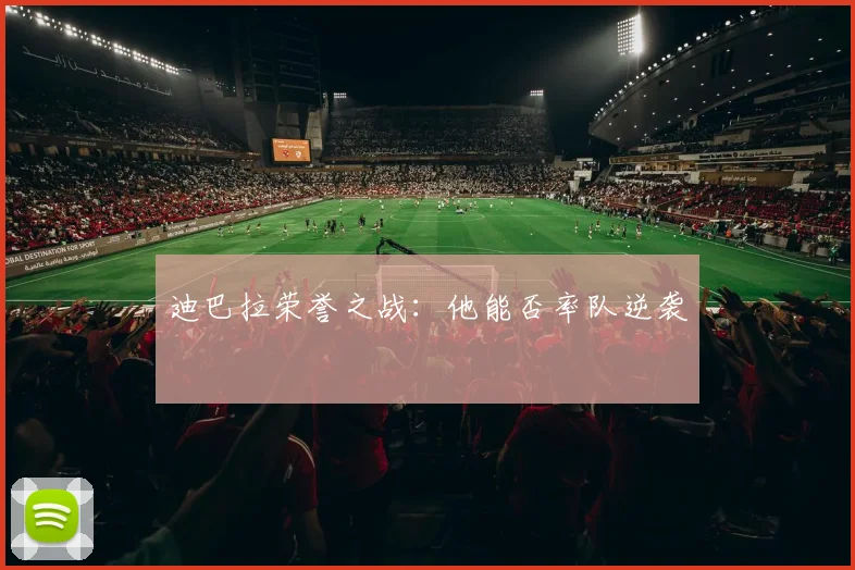迪巴拉荣誉之战：他能否率队逆袭