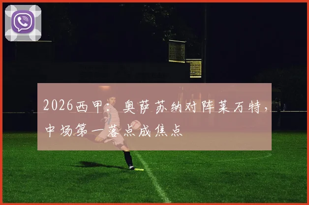 2026西甲：奥萨苏纳对阵莱万特，中场第一落点成焦点