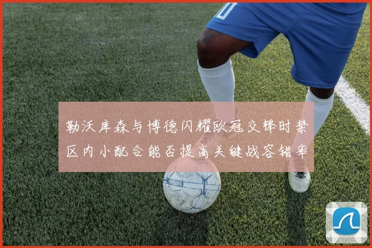 勒沃库森与博德闪耀欧冠交锋时禁区内小配合能否提高关键战容错率