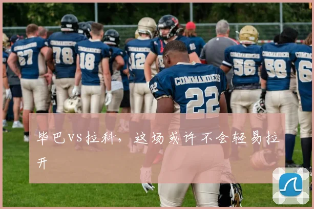 毕巴vs拉科，这场或许不会轻易拉开