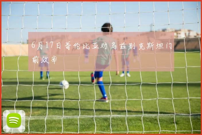 6月17日哥伦比亚对乌兹别克斯坦门前效率