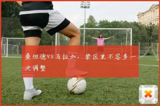 桑坦德vs马拉加，禁区里不容多一次调整