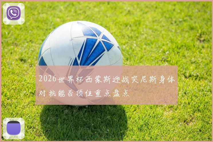 2026世界杯西蒙斯迎战突尼斯身体对抗能否顶住重点盘点