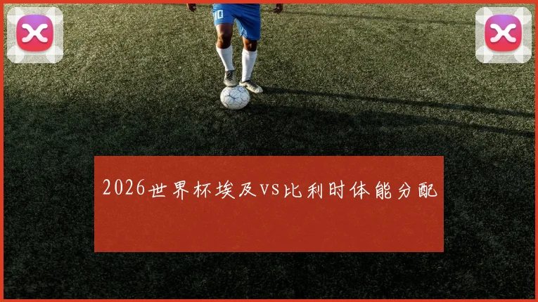 2026世界杯埃及vs比利时体能分配