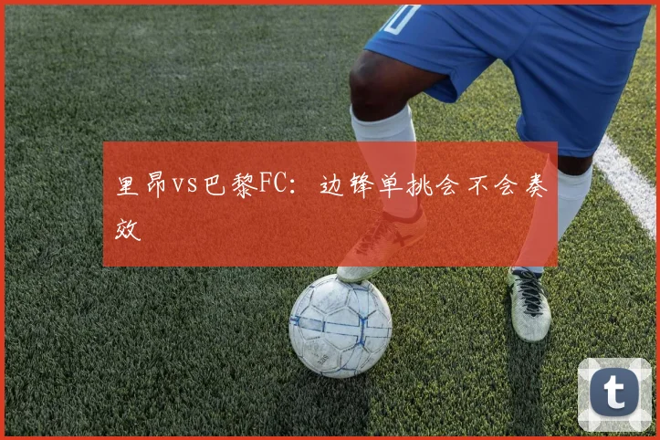 里昂vs巴黎FC：边锋单挑会不会奏效