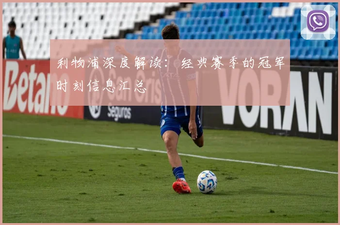 利物浦深度解读：经典赛季的冠军时刻信息汇总