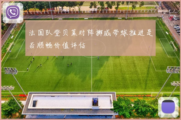 法国队登贝莱对阵挪威带球推进是否顺畅价值评估