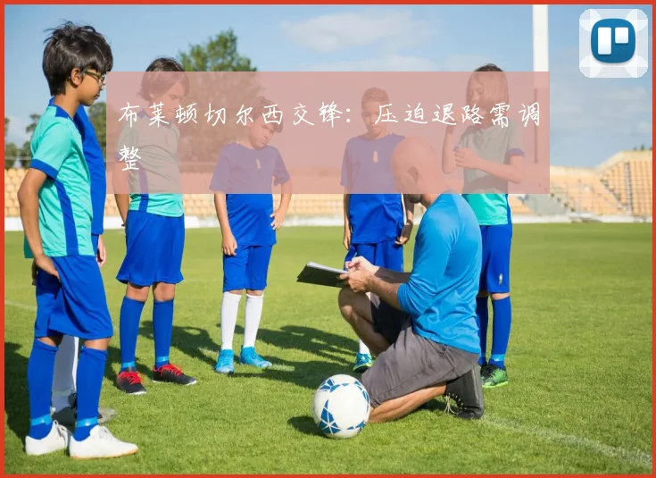 布莱顿切尔西交锋：压迫退路需调整