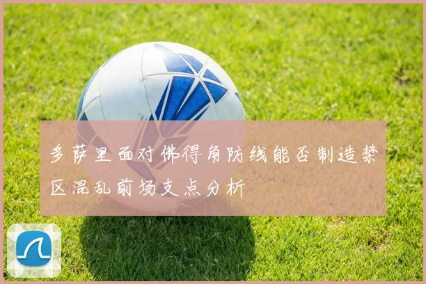 多萨里面对佛得角防线能否制造禁区混乱前场支点分析
