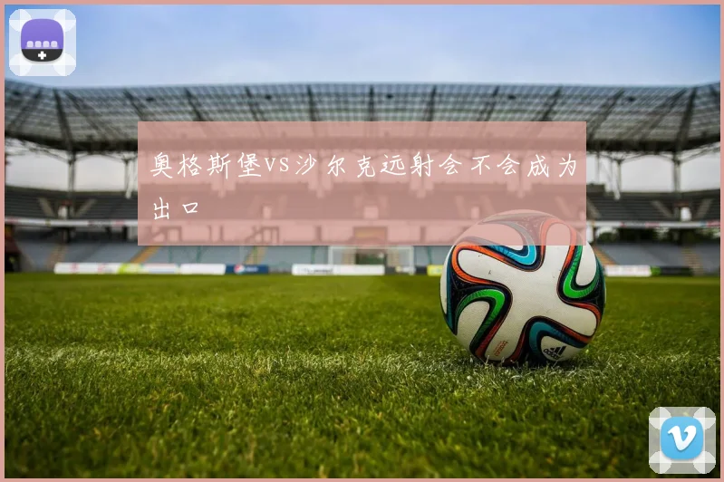 奥格斯堡vs沙尔克远射会不会成为出口