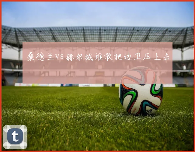 桑德兰vs赫尔城谁敢把边卫压上去