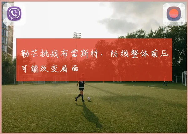 勒芒挑战布雷斯特，防线整体前压可能改变局面